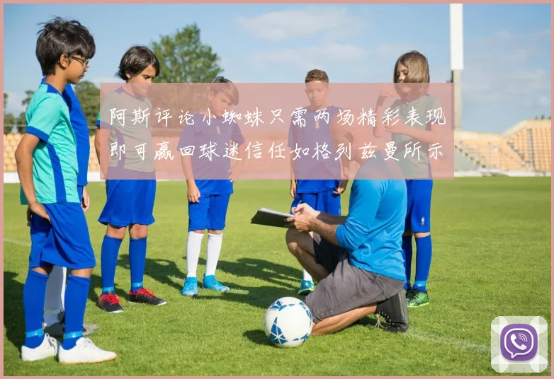 阿斯评论小蜘蛛只需两场精彩表现即可赢回球迷信任如格列兹曼所示