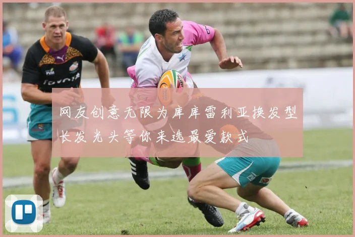 网友创意无限为库库雷利亚换发型长发光头等你来选最爱款式